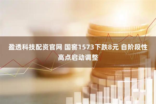盈透科技配资官网 国窖1573下跌8元 自阶段性高点启动调整
